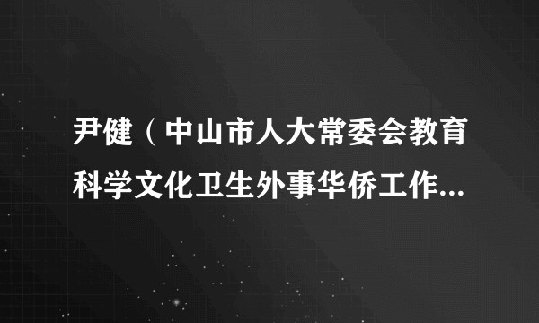 尹健（中山市人大常委会教育科学文化卫生外事华侨工作委员会主任）