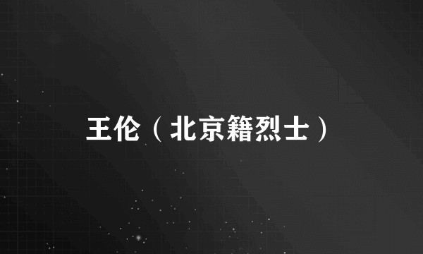 王伦（北京籍烈士）