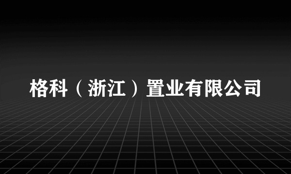 格科(浙江)置业有限公司