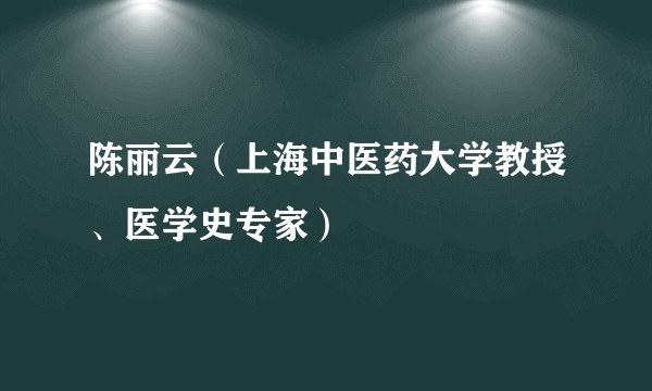 陈丽云（上海中医药大学教授、医学史专家）