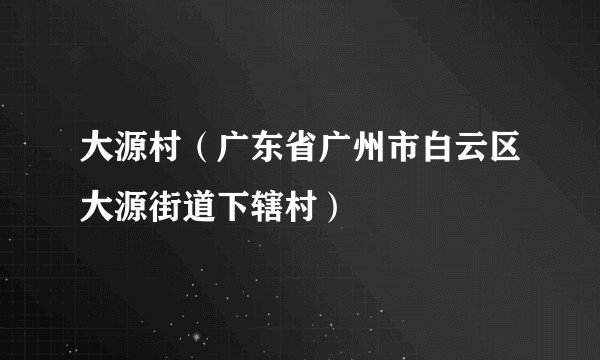 大源村（广东省广州市白云区大源街道下辖村）