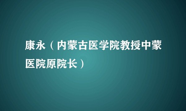 康永(内蒙古医学院教授中蒙医院原院长)