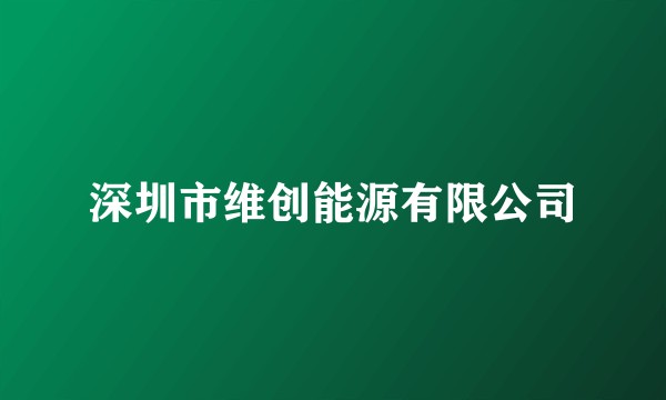 深圳市维创能源有限公司