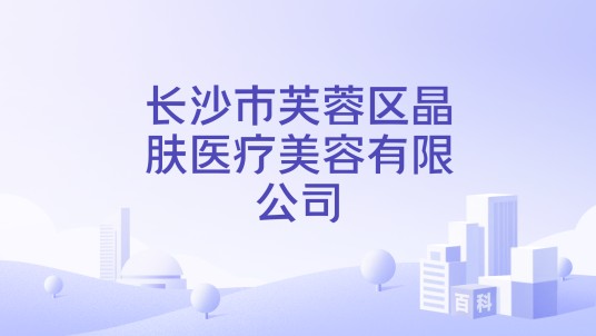 长沙市芙蓉区晶肤医疗美容有限公司