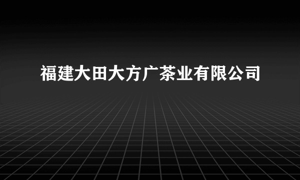 福建大田大方广茶业有限公司