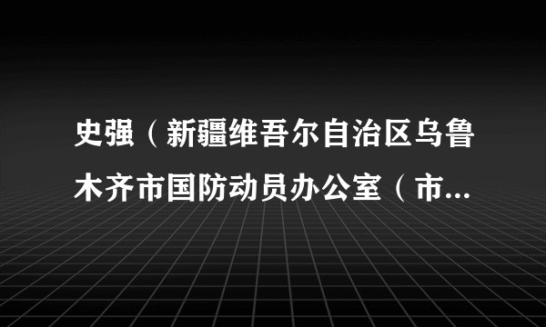 史强(新疆维吾尔自治区乌鲁木齐市国防动员办公室(市人民防空办公室)原主任)