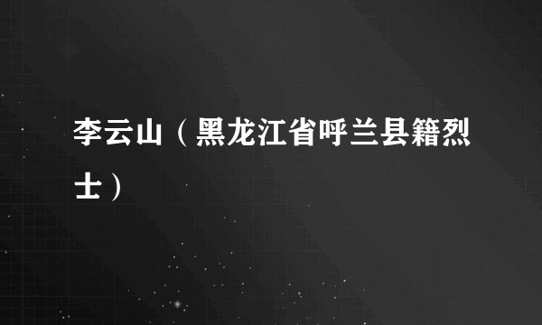李云山（黑龙江省呼兰县籍烈士）