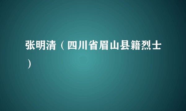 张明清(四川省眉山县籍烈士)