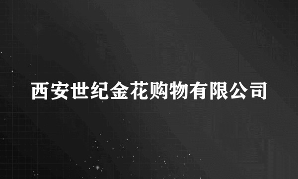 西安世纪金花购物有限公司