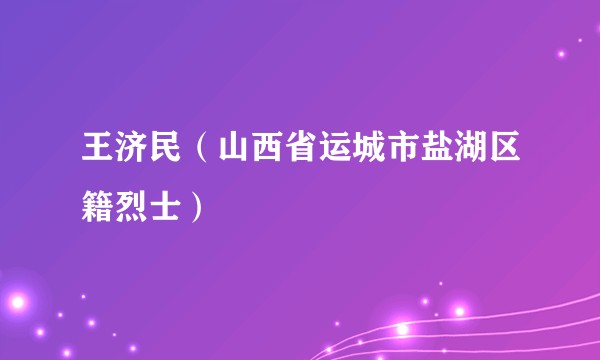 王济民（山西省运城市盐湖区籍烈士）