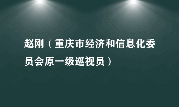 赵刚（重庆市经济和信息化委员会原一级巡视员）