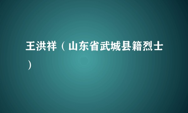 王洪祥（山东省武城县籍烈士）