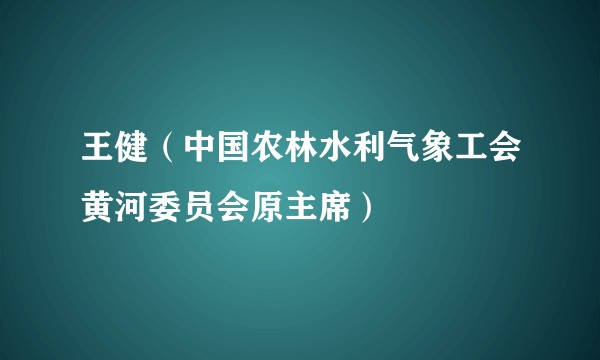 王健（中国农林水利气象工会黄河委员会原主席）