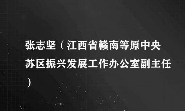 张志坚（江西省赣南等原中央苏区振兴发展工作办公室副主任）