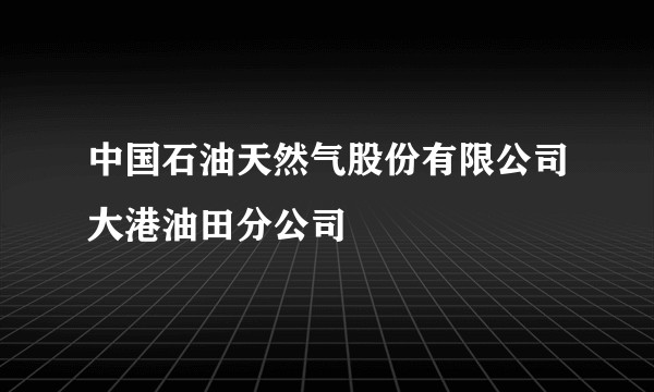 中国石油天然气股份有限公司大港油田分公司