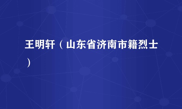 王明轩(山东省济南市籍烈士)