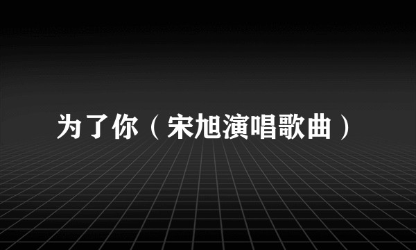 为了你（宋旭演唱歌曲）