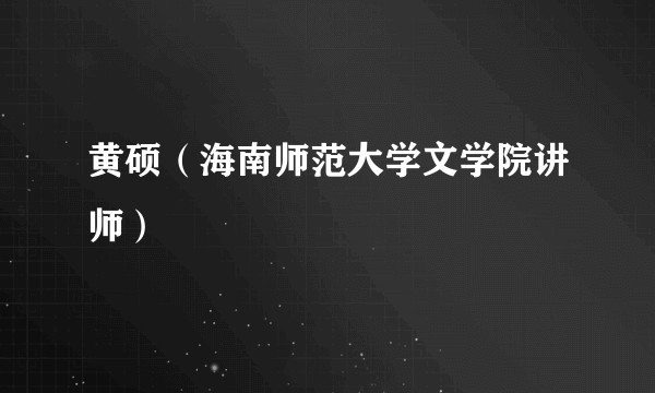 黄硕（海南师范大学文学院讲师）