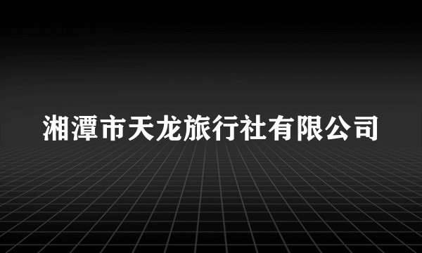 湘潭市天龙旅行社有限公司