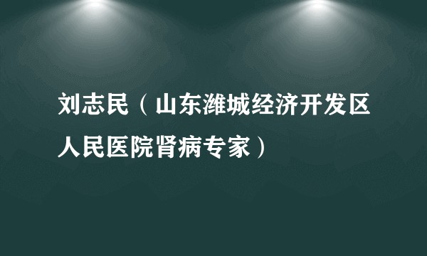 刘志民（山东潍城经济开发区人民医院肾病专家）