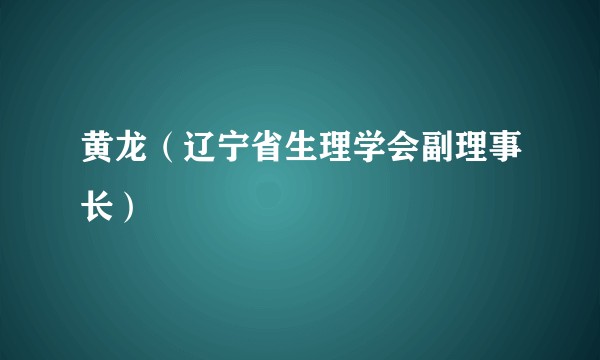 黄龙(辽宁省生理学会副理事长)