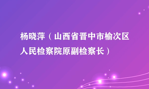 杨晓萍（山西省晋中市榆次区人民检察院原副检察长）