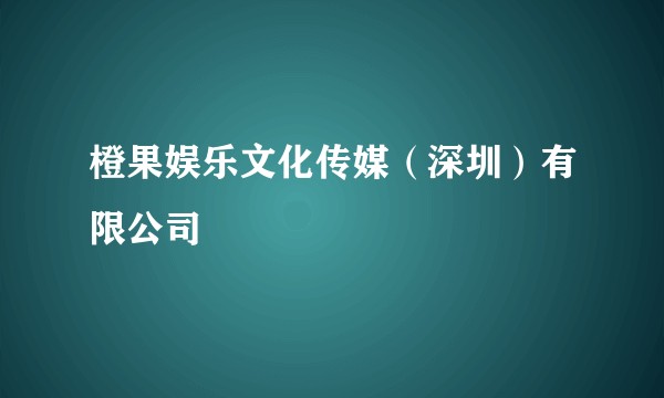 橙果娱乐文化传媒（深圳）有限公司