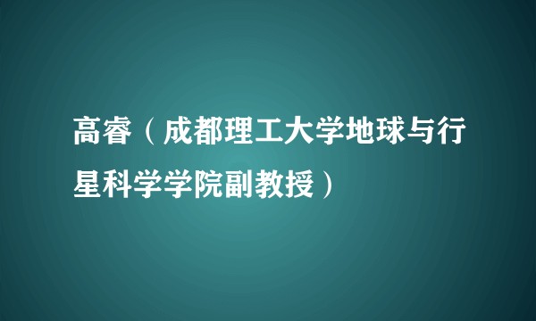 高睿(成都理工大学地球与行星科学学院副教授)