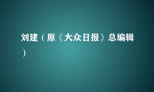 刘建（原《大众日报》总编辑）