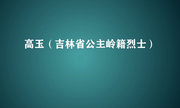 高玉（吉林省公主岭籍烈士）