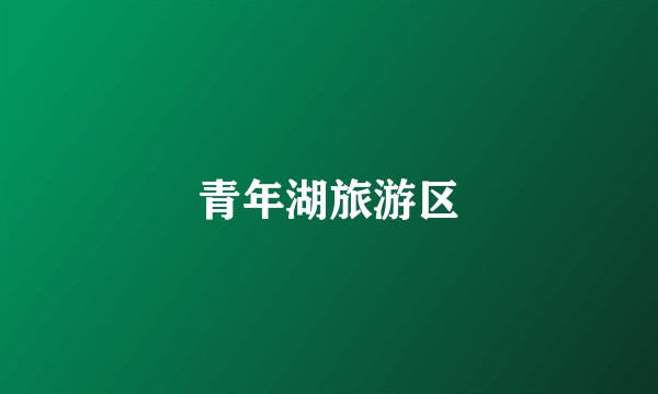 青年湖旅游区