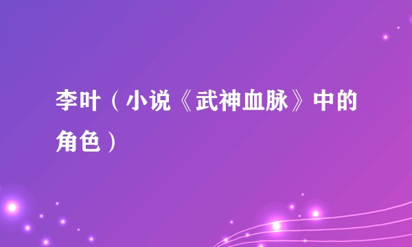 李叶（小说《武神血脉》中的角色）