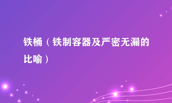 铁桶（铁制容器及严密无漏的比喻）