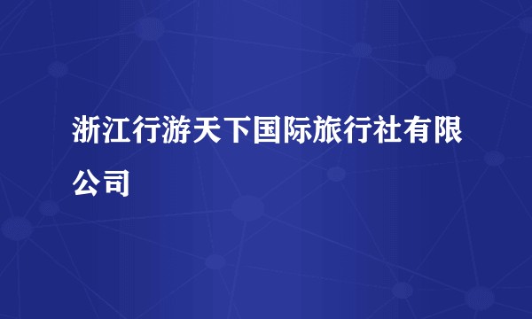 浙江行游天下国际旅行社有限公司