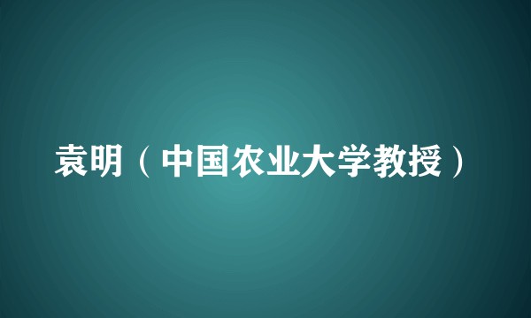 袁明（中国农业大学教授）