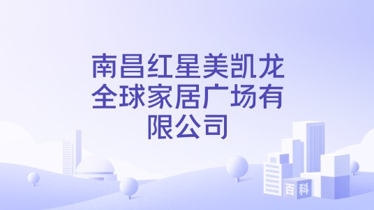南昌红星美凯龙全球家居广场有限公司