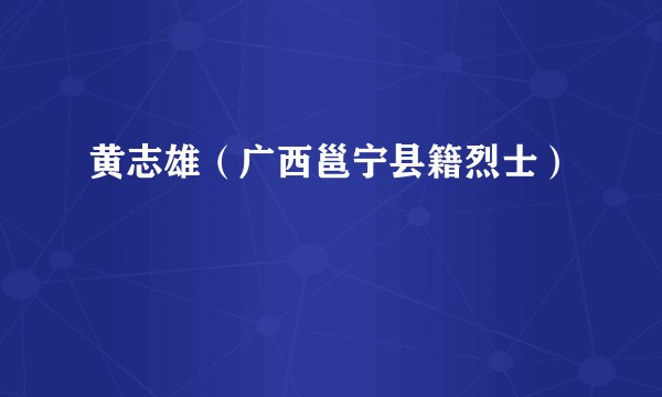 黄志雄（广西邕宁县籍烈士）