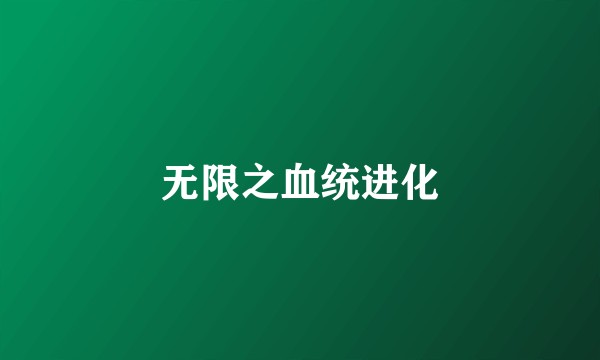 无限之血统进化