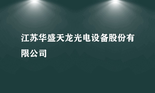 江苏华盛天龙光电设备股份有限公司