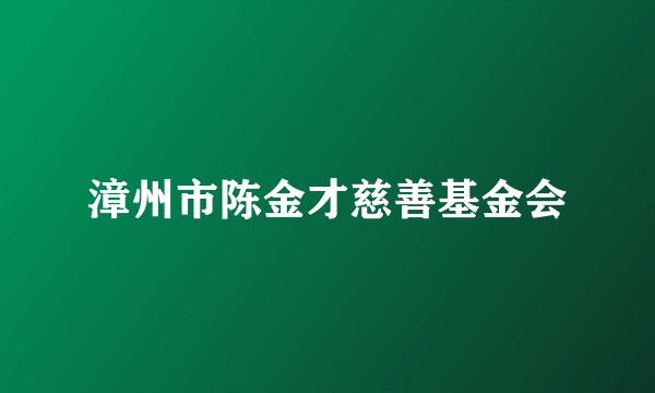 漳州市陈金才慈善基金会