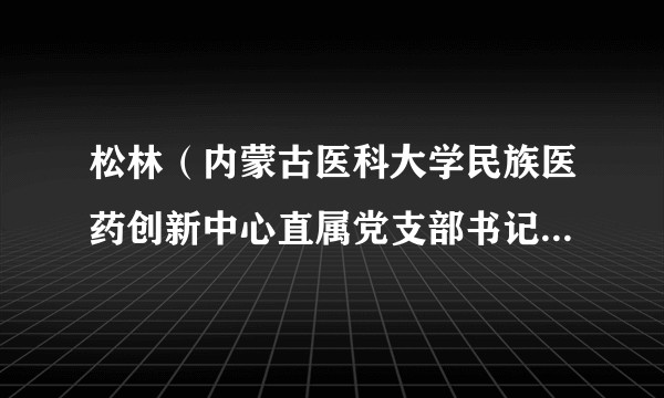 松林（内蒙古医科大学民族医药创新中心直属党支部书记、主任）