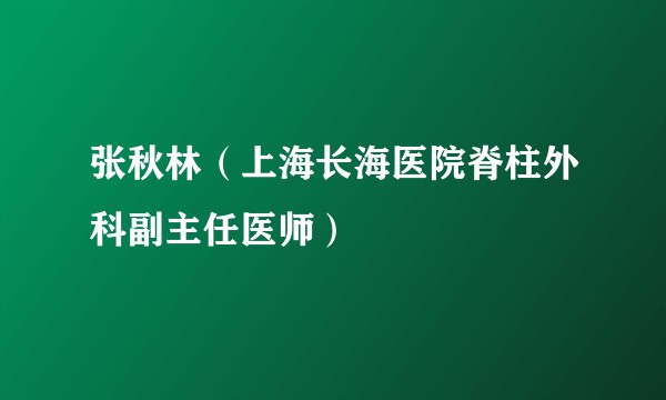 张秋林（上海长海医院脊柱外科副主任医师）