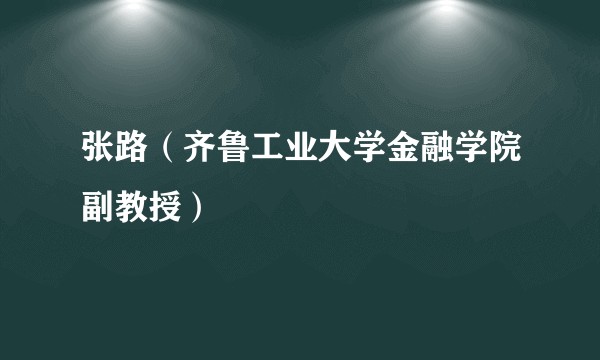 张路（齐鲁工业大学金融学院副教授）