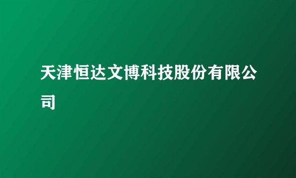 天津恒达文博科技股份有限公司