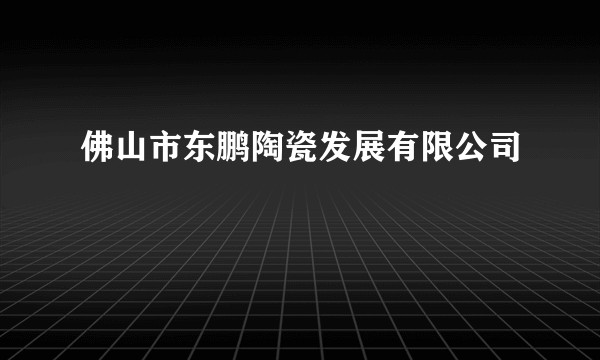 佛山市东鹏陶瓷发展有限公司
