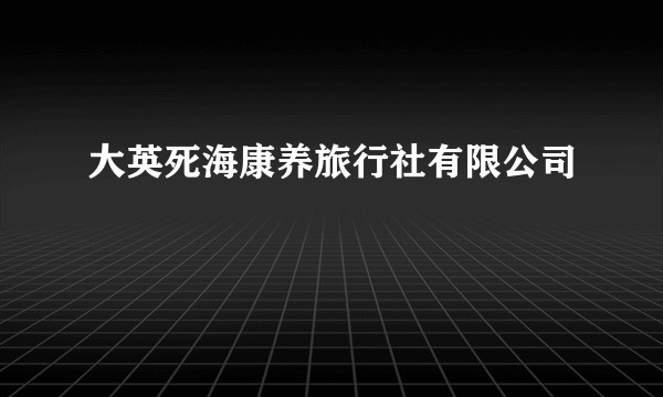 大英死海康养旅行社有限公司