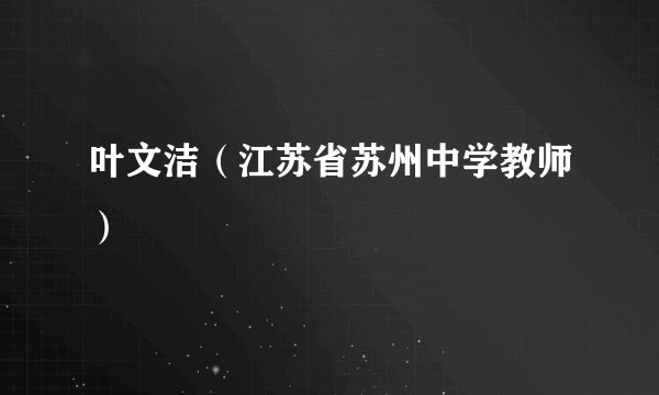 叶文洁（江苏省苏州中学教师）