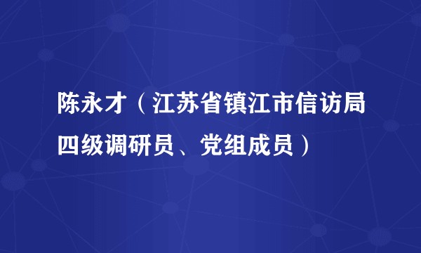陈永才（江苏省镇江市信访局四级调研员、党组成员）