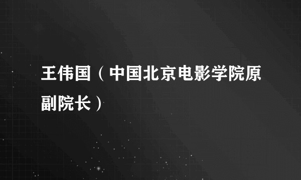 王伟国(中国北京电影学院原副院长)