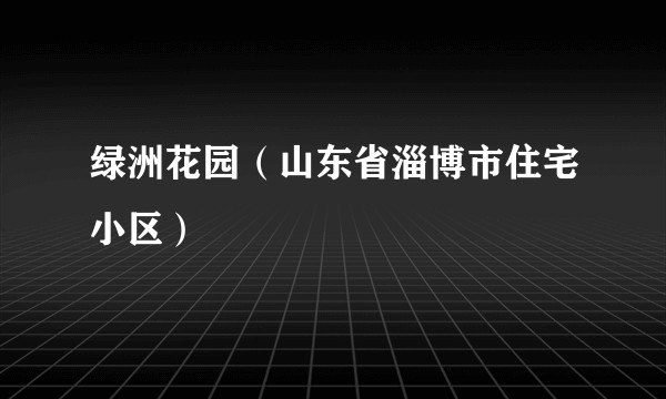 绿洲花园（山东省淄博市住宅小区）